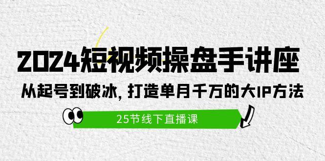 (9970期)2024短视频操盘手讲座：从起号到破冰，打造单月千万的大IP方法(25节) - 小毅网创-小毅网创