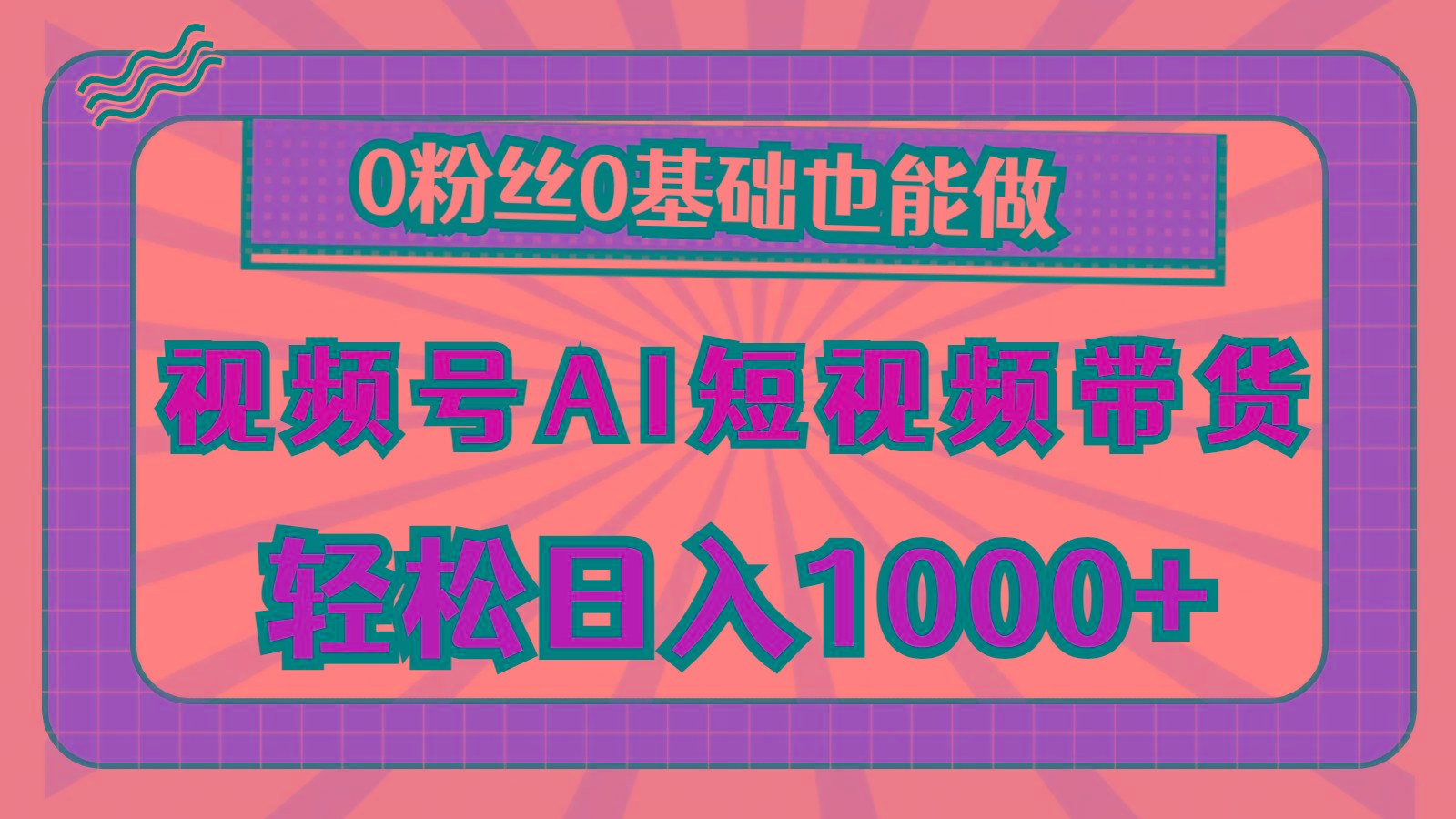 视频号AI短视频带货，轻松日入1000+，0粉丝0基础也能做 - 小毅网创-小毅网创