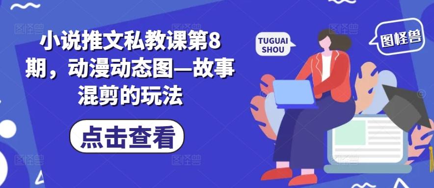小说推文私教课第8期，动漫动态图—故事混剪的玩法-小毅网创