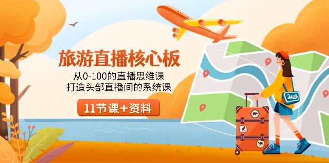 旅游-直播核心板，从0-100的直播思维课，打造头部直播间的系统课 - 小毅网创-小毅网创