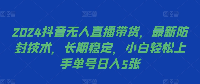 2024抖音无人直播带货，最新防封技术，长期稳定，小白轻松上手单号日入5张【揭秘】 - 小毅网创-小毅网创
