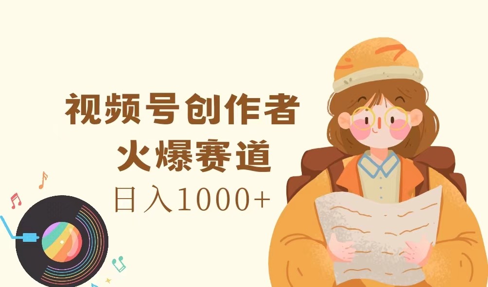 视频号创作者，火爆赛道，日入1000+-小毅网创