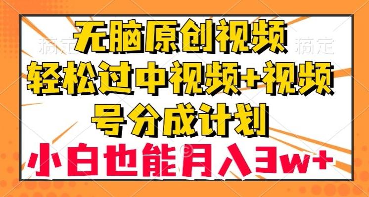 无脑原创视频，轻松过中视频+视频号分成计划，小白也能月入3w+【揭秘】 - 小毅网创-小毅网创