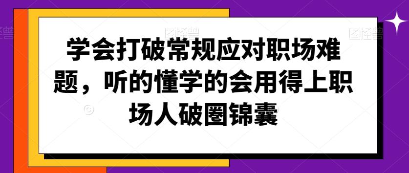 学会打破常规应对职场难题，听的懂学的会用得上职场人破圏锦囊 - 小毅网创-小毅网创