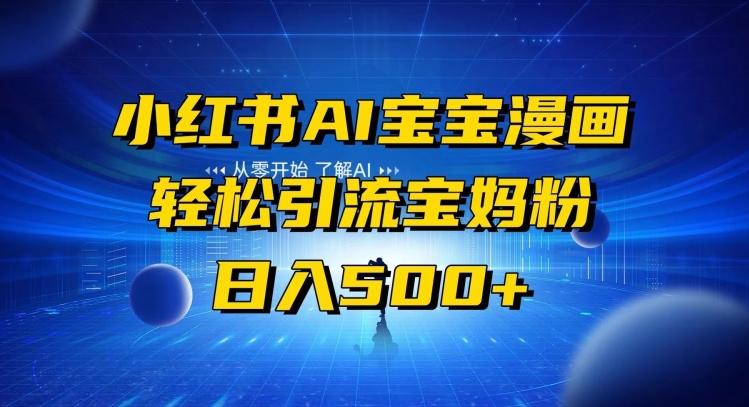 小红书AI宝宝漫画，轻松引流宝妈粉，小白零基础操作，日入500 - 小毅网创-小毅网创