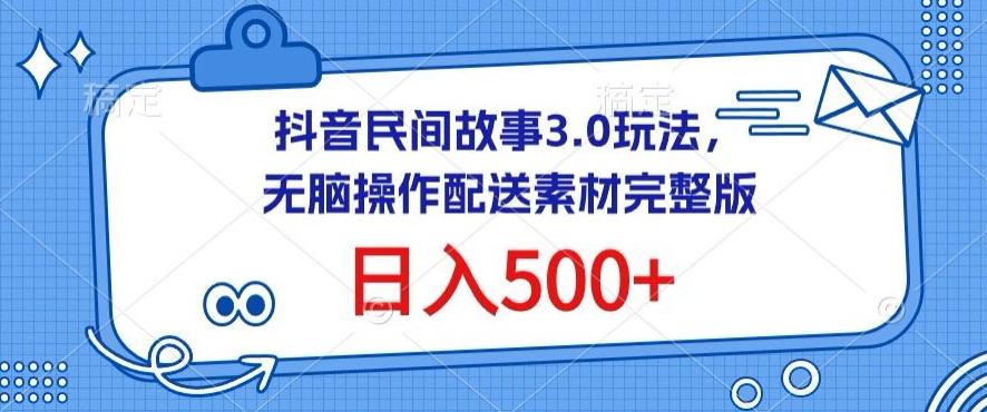 抖音民间故事3.0玩法，无脑操作，日入500+配送素材完整版【揭秘】 - 小毅网创-小毅网创