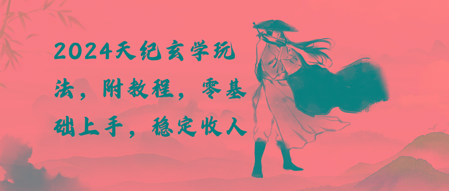 2024天纪玄学玩法，零基础上手，稳定收入(教程+工具 - 小毅网创-小毅网创