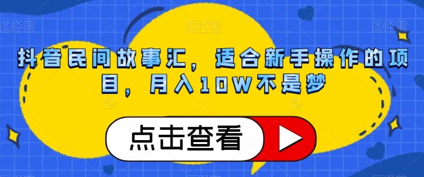 抖音民间故事汇，适合新手操作的项目，月入10W不是梦【揭秘】-小毅网创