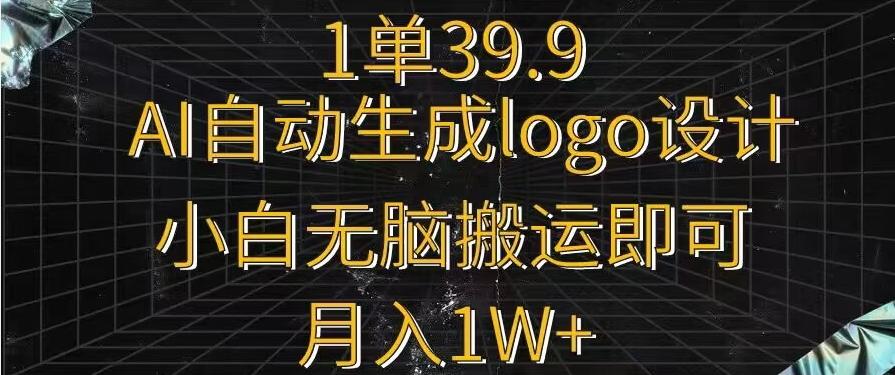 一单39.9，AI自动生成LOGO设计，小白无脑搬运即可，月入1w+ - 小毅网创-小毅网创