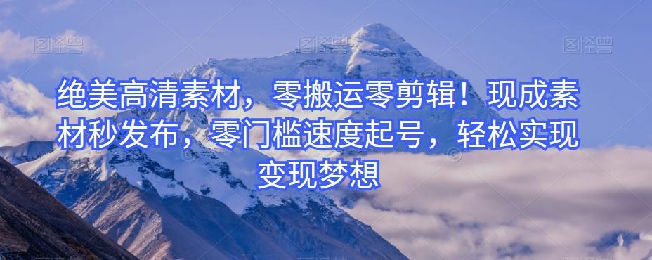 绝美高清素材，零搬运零剪辑！现成素材秒发布，零门槛速度起号，轻松实现变现梦想 - 小毅网创-小毅网创