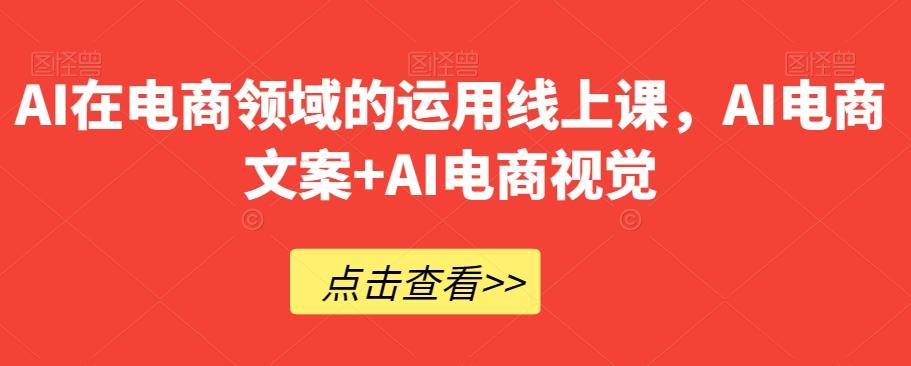AI在电商领域的运用线上课，​AI电商文案+AI电商视觉-小毅网创