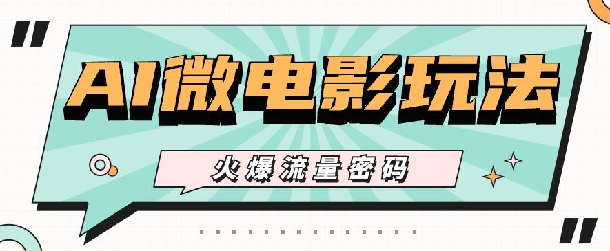 最近爆火的AI微电影玩法，零门槛新手也能制作原创作品，多种变现方式【视频+工具】 - 小毅网创-小毅网创