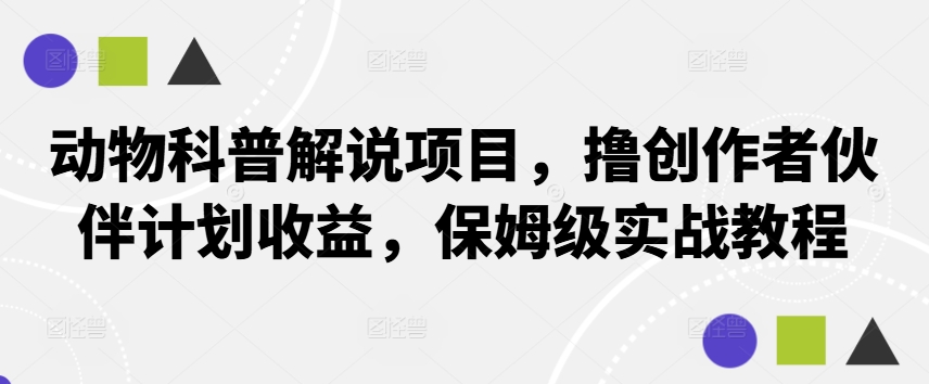 动物科普解说项目，撸创作者伙伴计划收益，保姆级实战教程 - 小毅网创-小毅网创