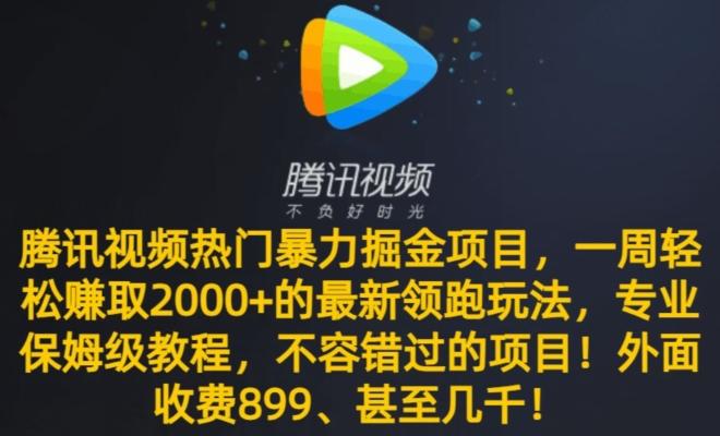 腾讯视频热门暴力掘金项目，一周轻松赚取2000+的最新领跑玩法，专业保姆级教程 - 小毅网创-小毅网创