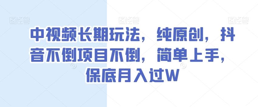 中视频长期玩法，纯原创，抖音不倒项目不倒，简单上手，保底月入过W【揭秘】 - 小毅网创-小毅网创
