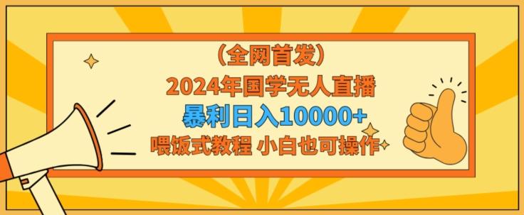 全网首发2024年国学无人直播暴力日入1w，加喂饭式教程，小白也可操作【揭秘】 - 小毅网创-小毅网创