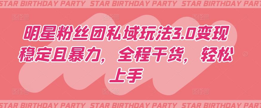 明星粉丝团私域玩法3.0变现稳定且暴力，全程干货，轻松上手【揭秘】 - 小毅网创-小毅网创