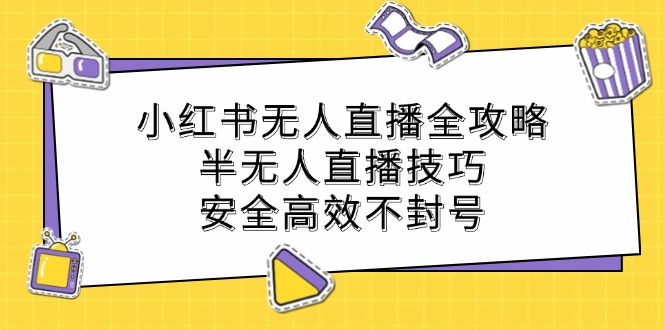 小红书无人直播全攻略：半无人直播技巧，安全高效不封号 - 小毅网创-小毅网创