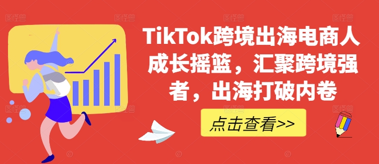 TikTok跨境出海电商人成长摇篮，汇聚跨境强者，出海打破内卷 - 小毅网创-小毅网创