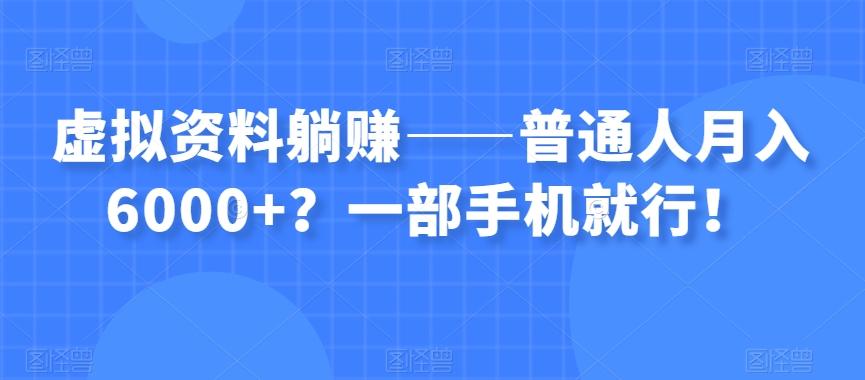 虚拟资料躺赚——普通人月入6000+?一部手机就行!