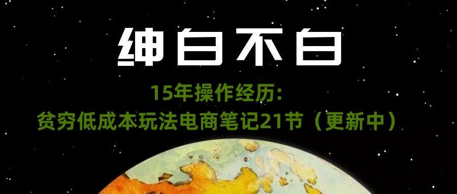 绅白不白·15年操作经历：贫穷低成本玩法电商笔记21节（1107日更新） - 小毅网创-小毅网创