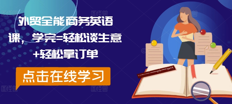 外贸全能商务英语课，学完=轻松谈生意+轻松拿订单 - 小毅网创-小毅网创