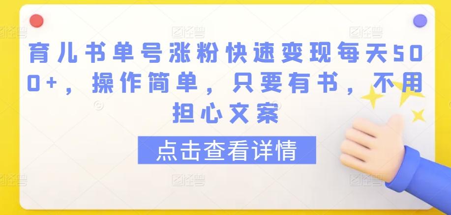 育儿书单号涨粉快速变现每天500+，操作简单，只要有书，不用担心文案【揭秘】-小毅网创