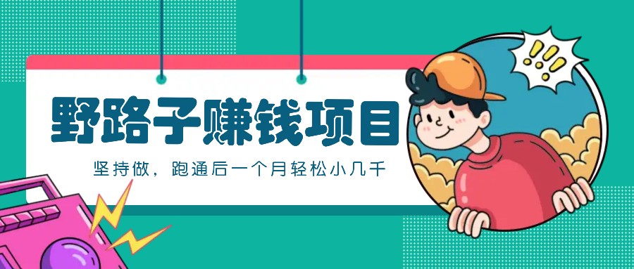 一个人就能操作的野路子赚钱项目，零成本零门槛坚持做，跑通后一个月小几千！ - 小毅网创-小毅网创