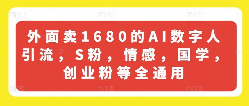 外面卖1680的AI数字人引流，S粉，情感，国学，创业粉等全通用 - 小毅网创-小毅网创