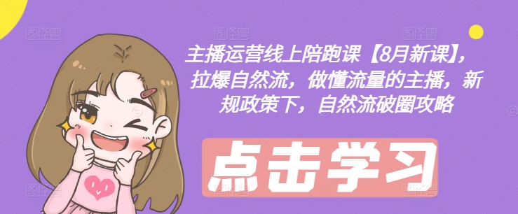 主播运营线上陪跑课【8月新课】，拉爆自然流，做懂流量的主播，新规政策下，自然流破圈攻略 - 小毅网创-小毅网创