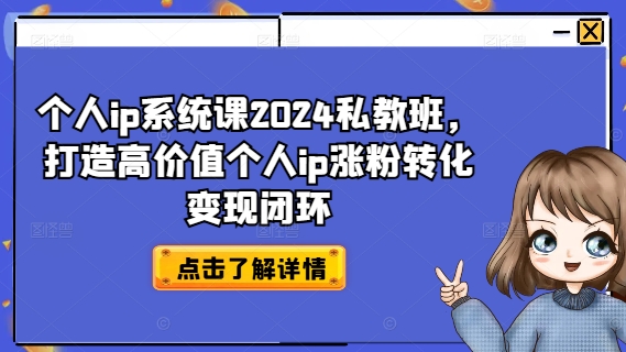 个人ip系统课2024私教班，打造高价值个人ip涨粉转化变现闭环 - 小毅网创-小毅网创