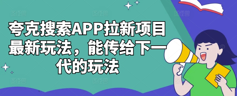 夸克搜索APP拉新项目最新玩法，能传给下一代的玩法 - 小毅网创-小毅网创