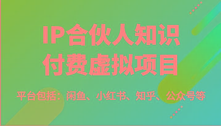 IP合伙人知识付费虚拟项目，包括：闲鱼、小红书、知乎、公众号等(51节) - 小毅网创-小毅网创