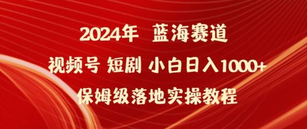 2024年视频号短剧新玩法小白日入1000+保姆级落地实操教程【揭秘】 - 小毅网创-小毅网创