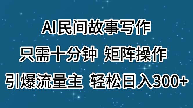 AI民间故事写作,只需十分钟,矩阵操作,引爆流量主,轻松日入300+-小毅网创