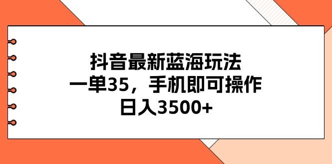 抖音最新蓝海玩法，一单35，手机即可操作，日入3500+，不了解一下真是... - 小毅网创-小毅网创