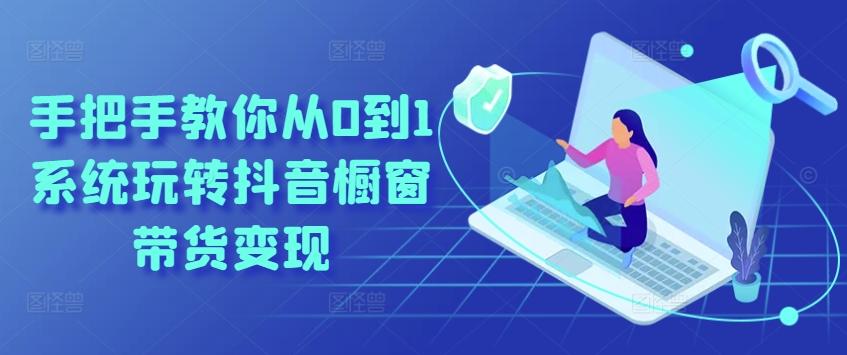 手把手教你从0到1系统玩转抖音橱窗带货变现 - 小毅网创-小毅网创