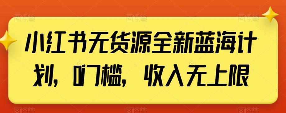小红书无货源全新蓝海计划，0门槛，收入无上限【揭秘】 - 小毅网创-小毅网创