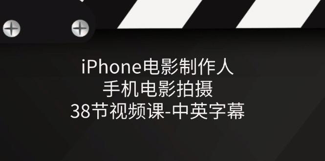 iPhone电影制作人-手机电影拍摄-38节视频课-中英字幕-小毅网创