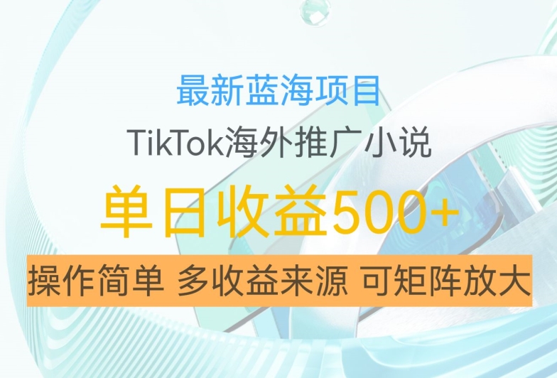 最新蓝海项目，利用tiktok海外推广小说赚钱佣金，简单易学，日入500+，可矩阵放大【揭秘】 - 小毅网创-小毅网创