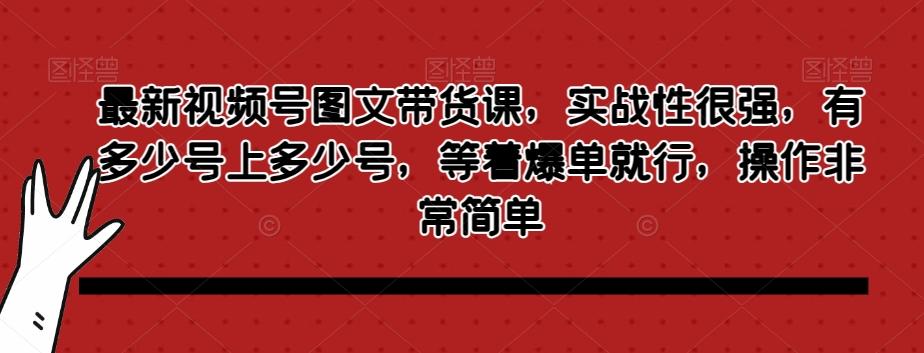 最新视频号图文带货课，实战性很强，有多少号上多少号，等着爆单就行，操作非常简单 - 小毅网创-小毅网创