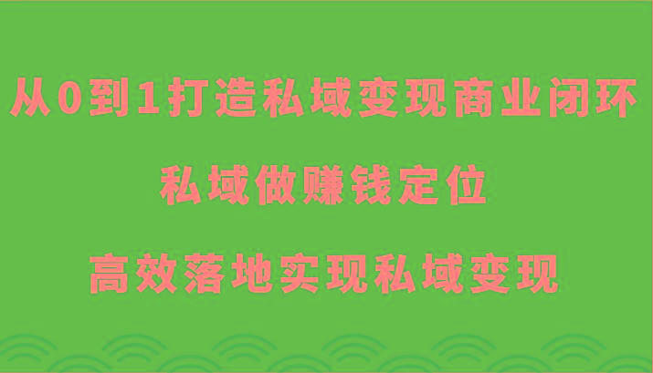 从0到1打造私域变现商业闭环-私域做赚钱定位，高效落地实现私域变现 - 小毅网创-小毅网创