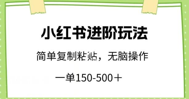 小红书进阶玩法，一单150-500+，简单复制粘贴，小白也能轻松上手【揭秘】-小毅网创