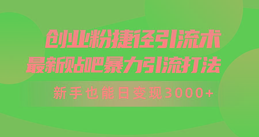 (10071期)创业粉捷径引流术，最新贴吧暴力引流打法，新手也能日变现3000+附赠全... - 小毅网创-小毅网创