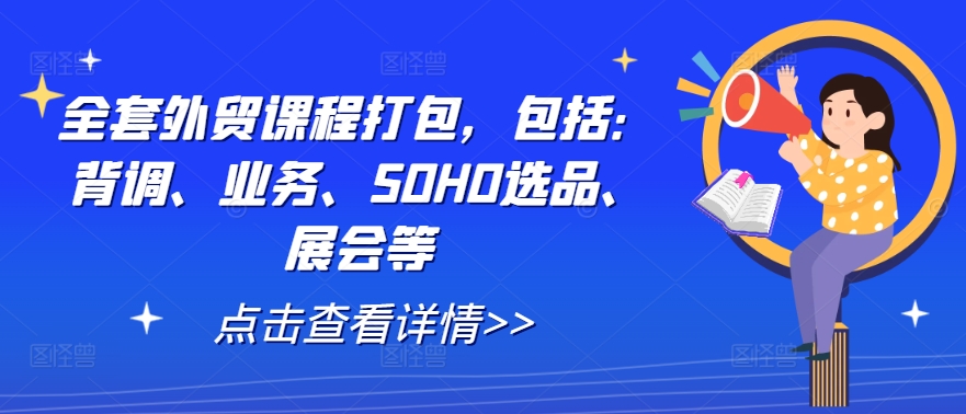 全套外贸课程打包，包括：背调、业务、SOHO选品、展会等-小毅网创