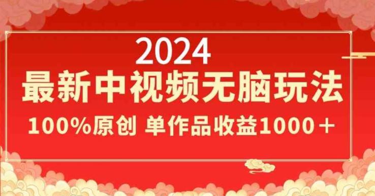 2024最新中视频无脑玩法，作品制作简单，100%原创，单作品收益1000＋【揭秘】-小毅网创