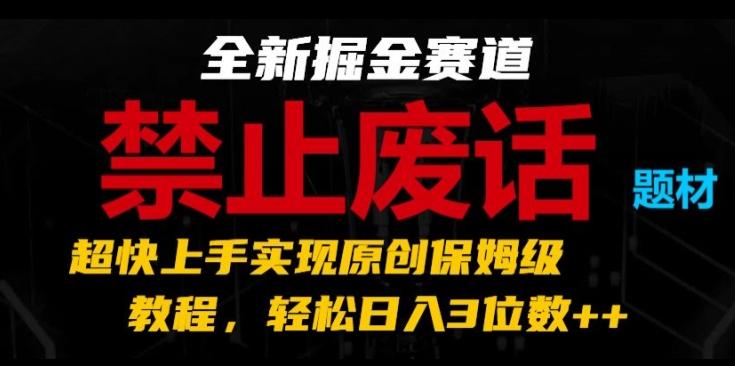 全新掘金赛道，禁止废话题材，超快上手实现原创保姆级教程，轻松日入3位数【揭秘】 - 小毅网创-小毅网创