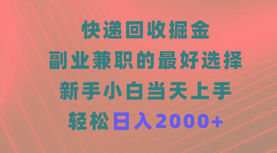 (9546期)快递回收掘金，副业兼职的最好选择，新手小白当天上手，轻松日入2000+ - 小毅网创-小毅网创