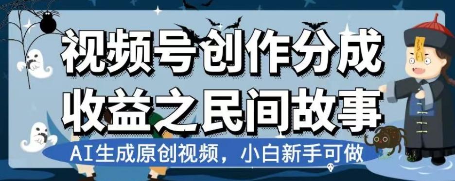 视频号创作分成收益之民间故事，AI生成原创视频，小白新手可做【揭秘】 - 小毅网创-小毅网创