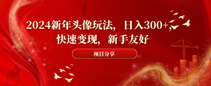 2024新年头像玩法，日入300+，快速变现，新手友好【揭秘】 - 小毅网创-小毅网创
